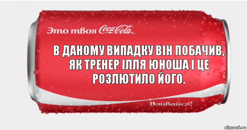 В даному випадку він побачив, як тренер ілля юноша і це розлютило його., Комикс Твоя кока-кола