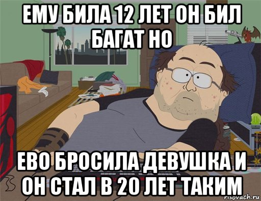 ему била 12 лет он бил багат но ево бросила девушка и он стал в 20 лет таким, Мем   Задрот south park