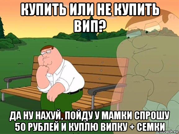 купить или не купить вип? да ну нахуй, пойду у мамки спрошу 50 рублей и куплю випку + семки, Мем Задумчивый Гриффин