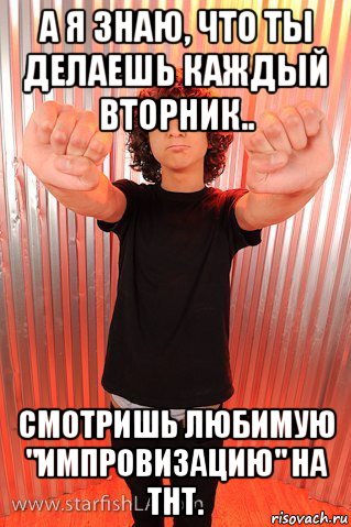 а я знаю, что ты делаешь каждый вторник.. смотришь любимую "импровизацию" на тнт., Мем Адам Севани Лось