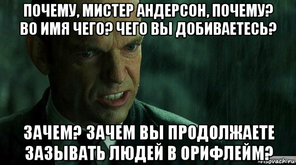 почему, мистер андерсон, почему? во имя чего? чего вы добиваетесь? зачем? зачем вы продолжаете зазывать людей в орифлейм?