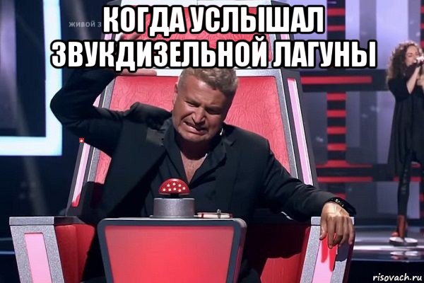 когда услышал звукдизельной лагуны 