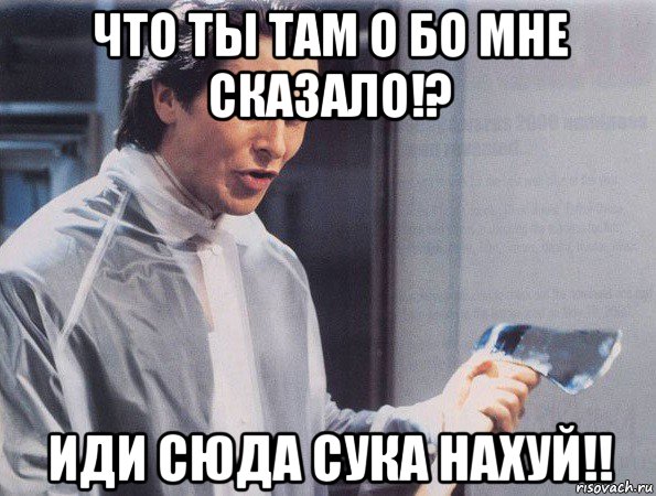 что ты там о бо мне сказало!? иди сюда сука нахуй!!, Мем Американский психопат