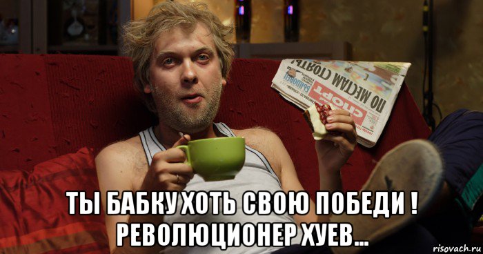  ты бабку хоть свою победи ! революционер хуев...