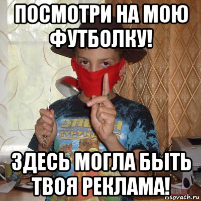 посмотри на мою футболку! здесь могла быть твоя реклама!
