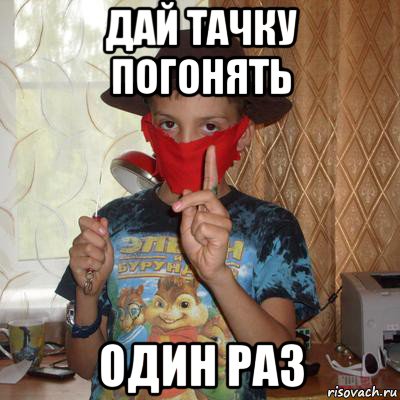 дай тачку погонять один раз