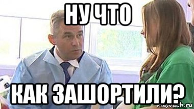 ну что как зашортили?