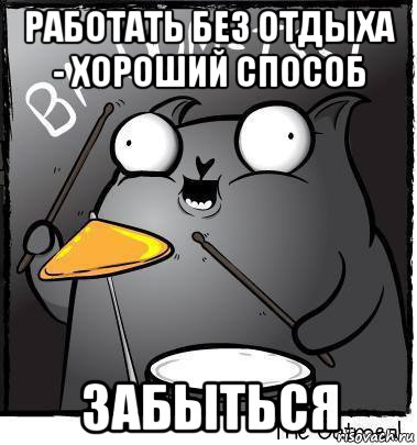 работать без отдыха - хороший способ забыться