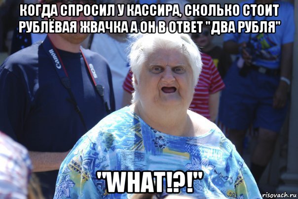 когда спросил у кассира, сколько стоит рублёвая жвачка а он в ответ "два рубля" "what!?!"