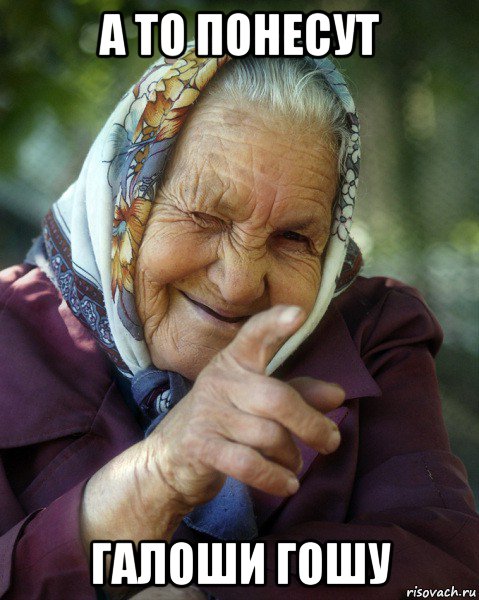 а то понесут галоши гошу, Мем Бабка