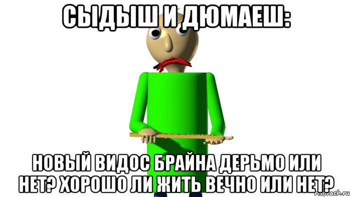 сыдыш и дюмаеш: новый видос брайна дерьмо или нет? хорошо ли жить вечно или нет?