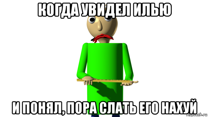 когда увидел илью и понял, пора слать его нахуй