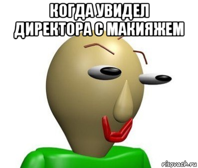 когда увидел директора с макияжем 