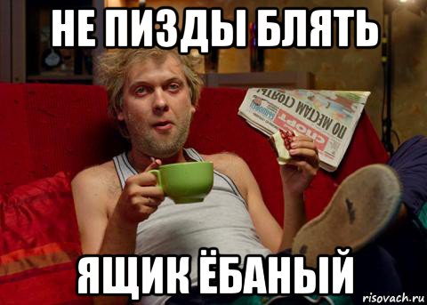 не пизды блять ящик ёбаный