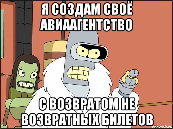 я создам своё авиаагентство с возвратом не возвратных билетов, Мем Бендер