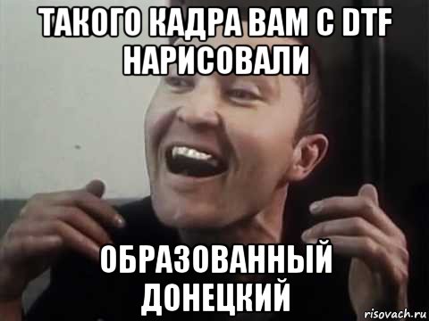 такого кадра вам с dtf нарисовали образованный донецкий