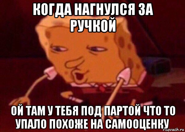 когда нагнулся за ручкой ой там у тебя под партой что то упало похоже на самооценку, Мем    Bettingmemes