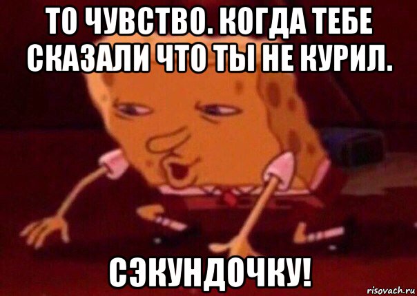 то чувство. когда тебе сказали что ты не курил. сэкундочку!, Мем    Bettingmemes