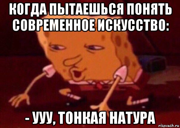 когда пытаешься понять современное искусство: - ууу, тонкая натура, Мем    Bettingmemes