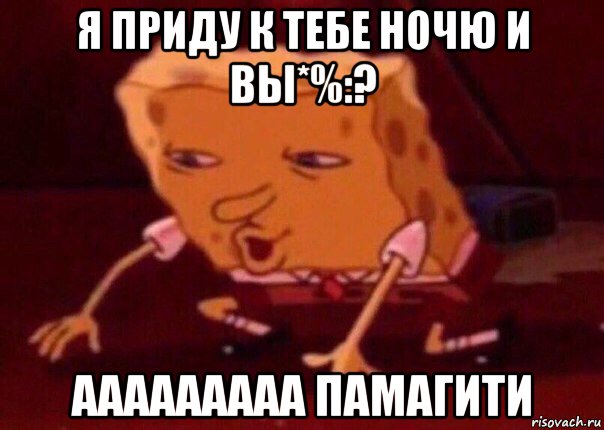 я приду к тебе ночю и вы*%:? ааааааааа памагити, Мем    Bettingmemes