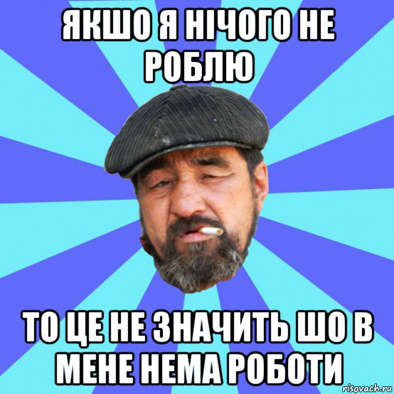 якшо я нічого не роблю то це не значить шо в мене нема роботи, Мем Бомж флософ