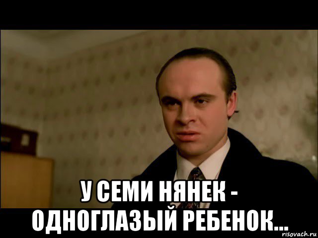  у семи нянек - одноглазый ребенок...
