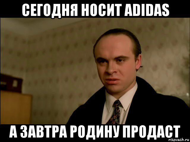 сегодня носит adidas а завтра родину продаст