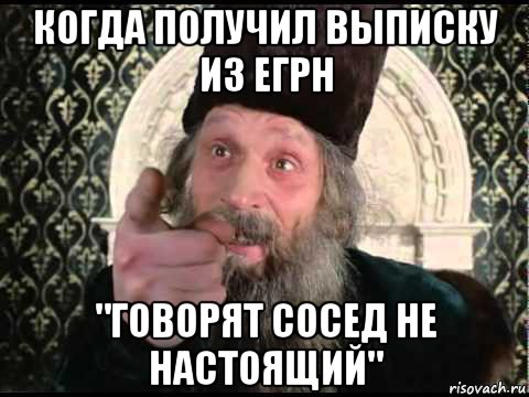 когда получил выписку из егрн "говорят сосед не настоящий"