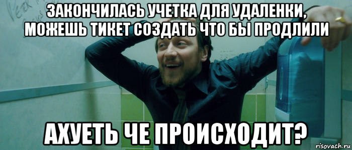 закончилась учетка для удаленки, можешь тикет создать что бы продлили ахуеть че происходит?, Мем  Что происходит