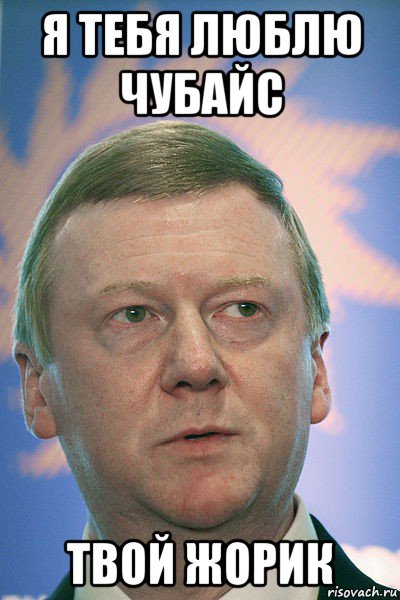 я тебя люблю чубайс твой жорик, Мем Чубайс