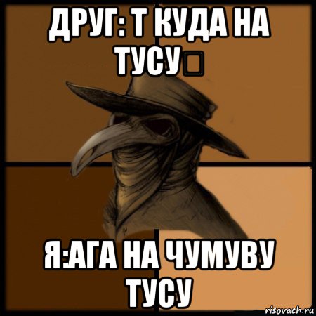 друг: т куда на тусу？ я:ага на чумуву тусу, Мем  Чума