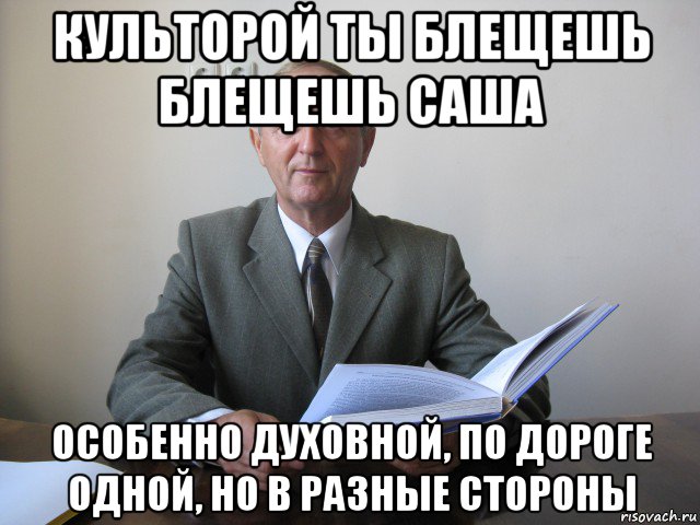 культорой ты блещешь блещешь саша особенно духовной, по дороге одной, но в разные стороны, Мем Цитаты Великих Людей ПавелГ