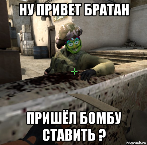 ну привет братан пришёл бомбу ставить ?