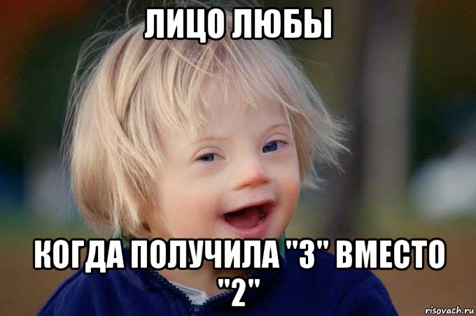 лицо любы когда получила "3" вместо "2"