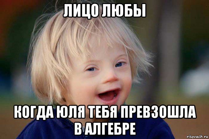 лицо любы когда юля тебя превзошла в алгебре