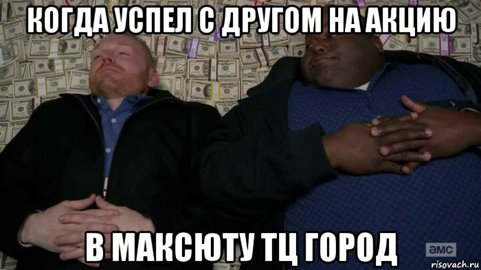 когда успел с другом на акцию в максюту тц город