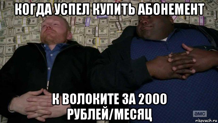 когда успел купить абонемент к волоките за 2000 рублей/месяц, Мем Деньги Во все тяжкие