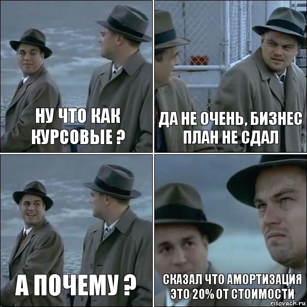 Ну что как курсовые ? Да не очень, бизнес план не сдал А почему ? Сказал что амортизация это 20% от стоимости, Комикс дикаприо 4