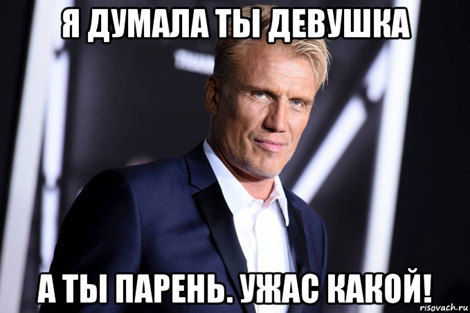 я думала ты девушка а ты парень. ужас какой!