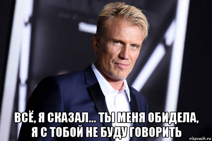  всё, я сказал... ты меня обидела, я с тобой не буду говорить
