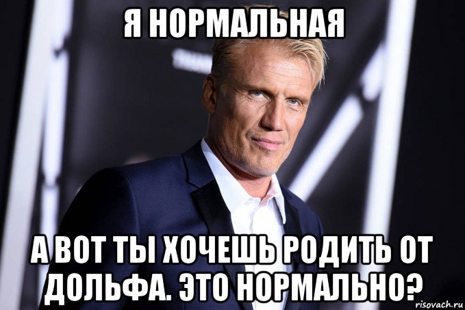я нормальная а вот ты хочешь родить от дольфа. это нормально?