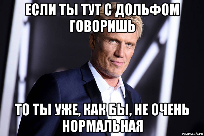 если ты тут с дольфом говоришь то ты уже, как бы, не очень нормальная