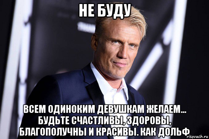 не буду всем одиноким девушкам желаем... будьте счастливы, здоровы, благополучны и красивы. как дольф