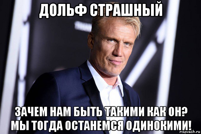 дольф страшный зачем нам быть такими как он? мы тогда останемся одинокими!