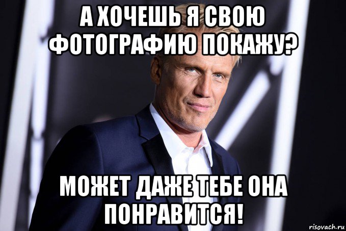 а хочешь я свою фотографию покажу? может даже тебе она понравится!