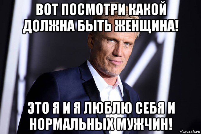 вот посмотри какой должна быть женщина! это я и я люблю себя и нормальных мужчин!
