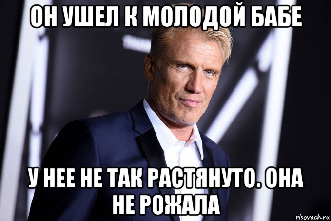он ушел к молодой бабе у нее не так растянуто. она не рожала