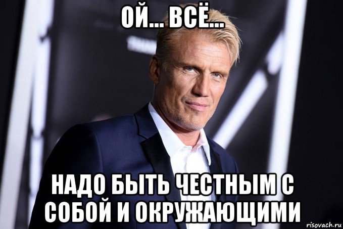 ой... всё... надо быть честным с собой и окружающими