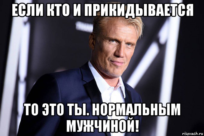 если кто и прикидывается то это ты. нормальным мужчиной!
