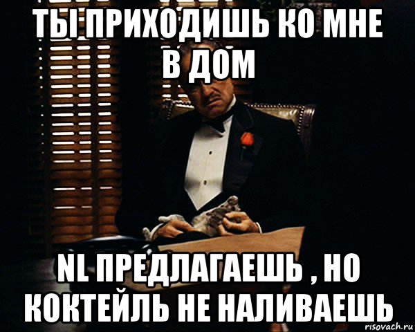 ты приходишь ко мне в дом nl предлагаешь , но коктейль не наливаешь, Мем Дон Вито Корлеоне